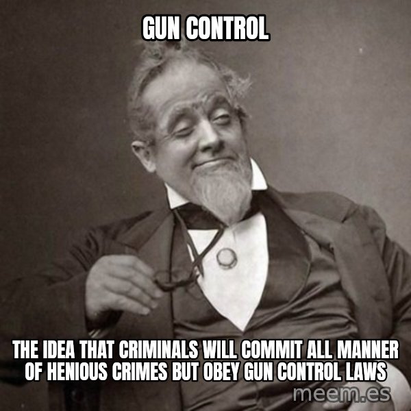 1889 [10] guy meme: gun control / the idea that criminals will commit all manner of henious crimes but obey gun control laws