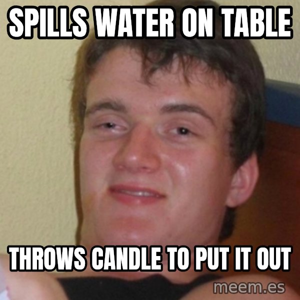 Stoner Stanley meme: Spills Water on table / throws candle to put it out