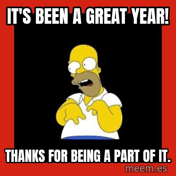 Homer retard meme: It's been a great year! / Thanks for being a part of it.