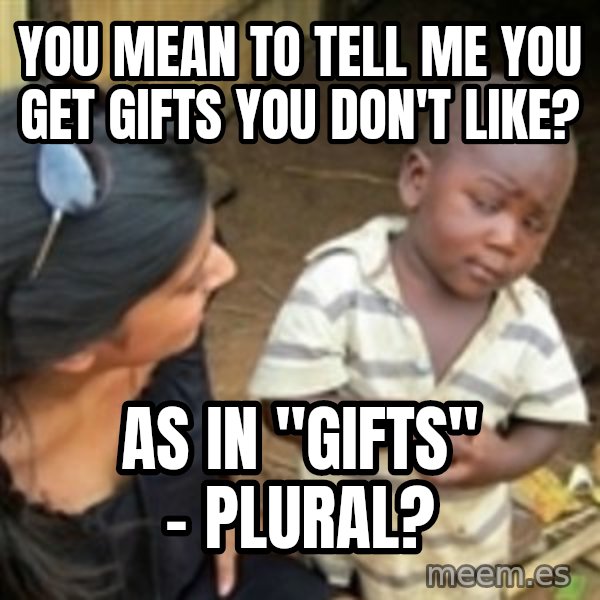 Skeptical 3rd World Kid meme: you mean to tell me you get gifts you don't like? / as in "gifts" - plural?