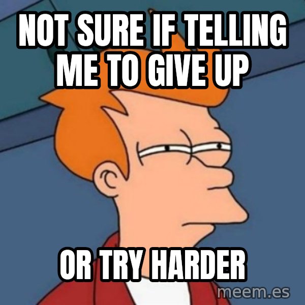 Not sure if troll meme: NOT SURE IF TELLING ME TO GIVE UP / OR TRY Harder