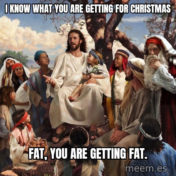 storytime jesus meme: I know what you are getting for christmas / fat, you are getting fat.