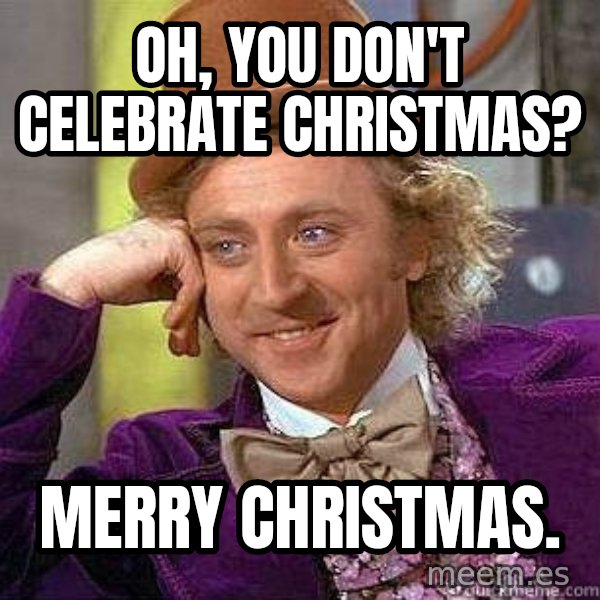Willy Wonka meme: Oh, you don't celebrate christmas? / Merry christmas.