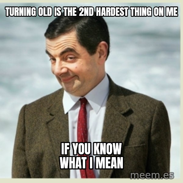 MR bean meme: Turning old is the 2nd hardest thing on me / if you know what I mean