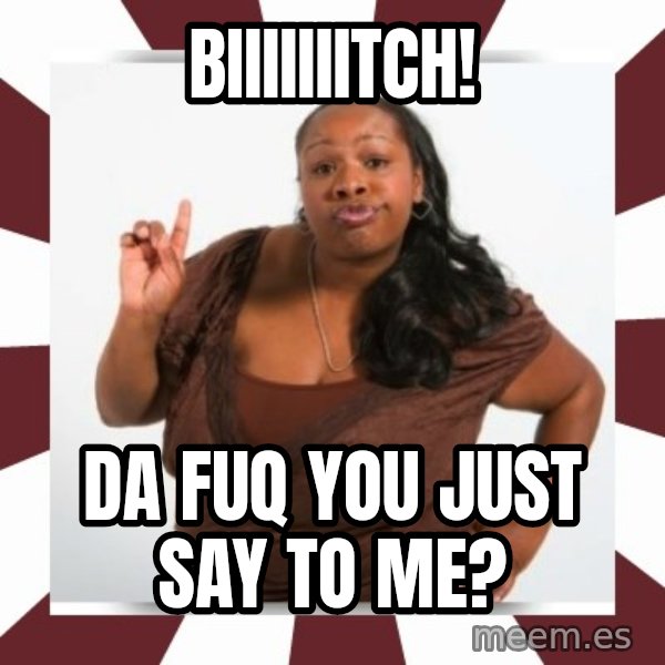 Sassy Black Woman meme: BIIIIIIITCH! / Da fuq you just say to me?