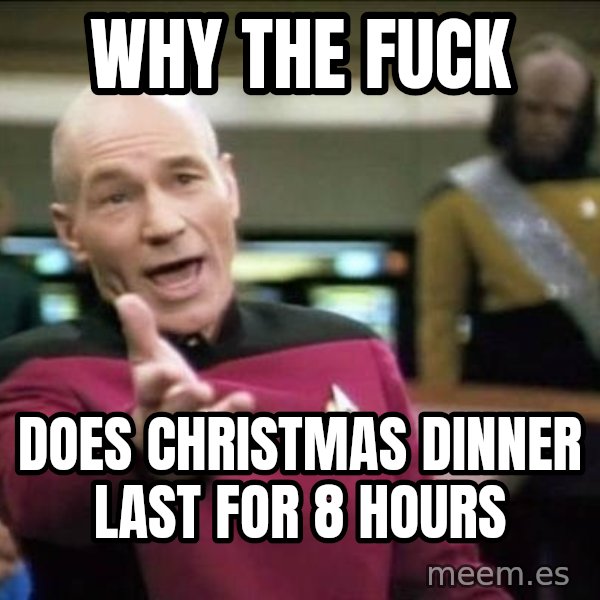 Why the fuck meme: Why the fuck / Does Christmas dinner last for 8 hours