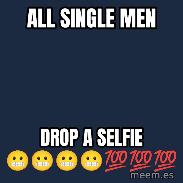 Blank Black meme: All single men / drop a selfie 😬😬😬😬💯💯💯