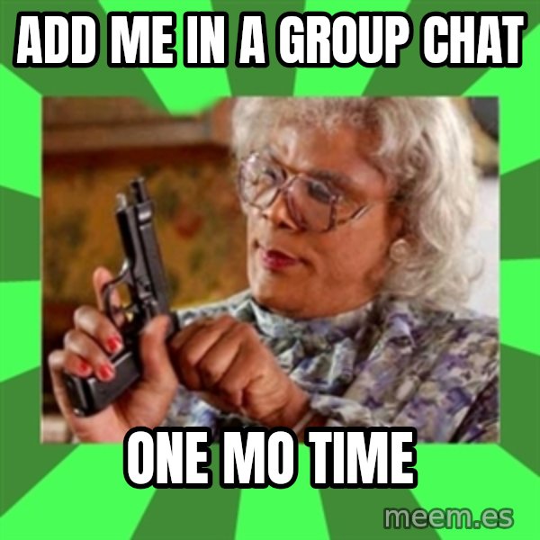 Madea meme: Add me in a group chat / One mo time
