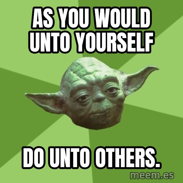 Advice Yoda Gives meme: as you would unto yourself / do unto others.