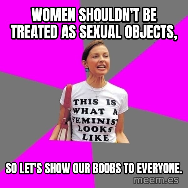 Feminist Cunt meme: Women shouldn't be treated as sexual objects, / so let's show our boobs to everyone.