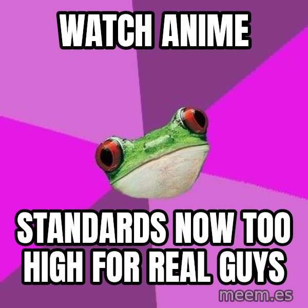 Foul Bachelorette Frog meme: watch anime / standards now too high for real guys