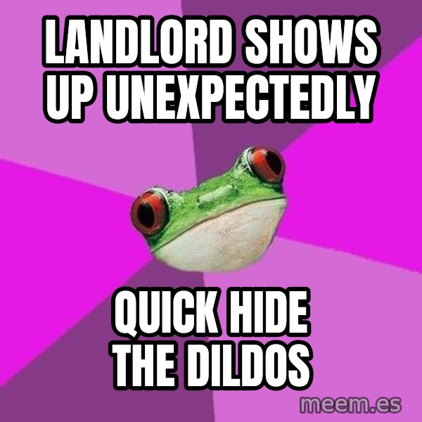 Foul Bachelorette Frog meme: landlord shows up unexpectedly / quick hide the dildos