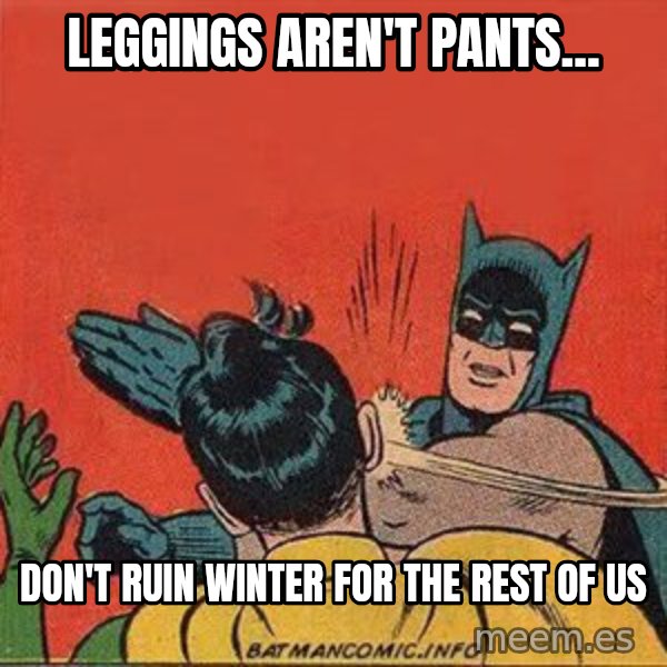 batman slap robin meme: Leggings aren't pants... / Don't ruin Winter for the rest of us