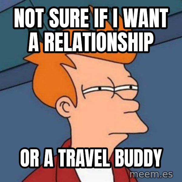 Not sure if troll meme: Not sure if I want a relationship / Or a travel buddy