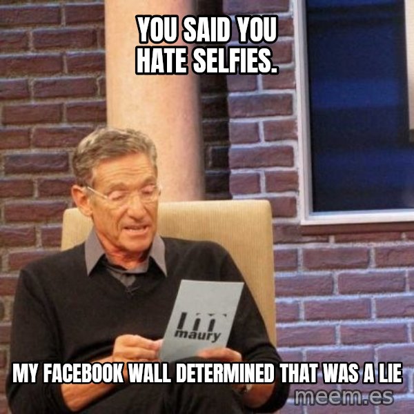 Maury Lie Detector meme: You said you hate selfies. / My Facebook wall determined that was a lie