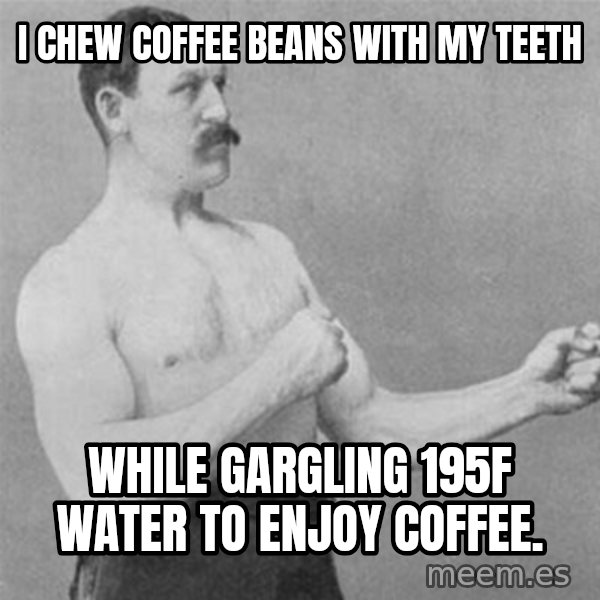 overly manlyman meme: I chew coffee beans with my teeth / while gargling 195F water to enjoy coffee.
