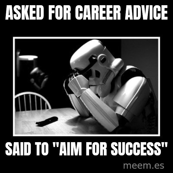 Sad Trooper meme: Asked for career advice / Said to "Aim for success"
