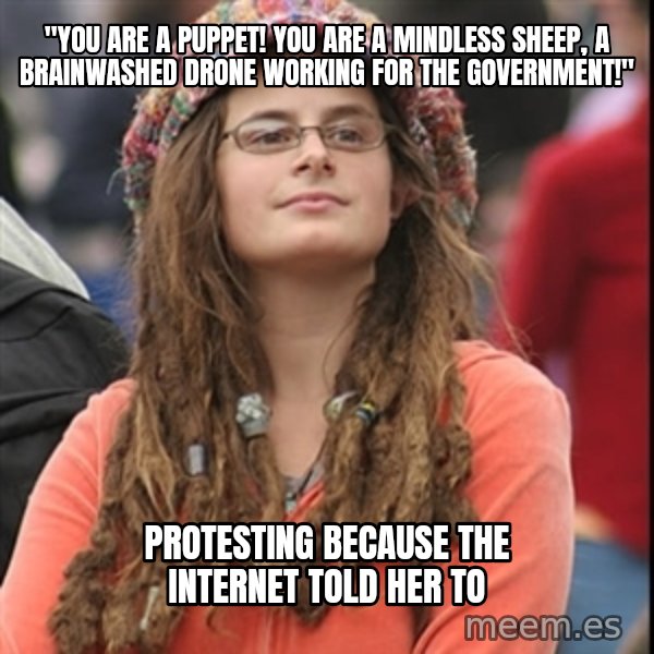 College Liberal meme: "you are a puppet! you are a mindless sheep, a brainwashed drone working for the government!" / Protesting because the internet told her to