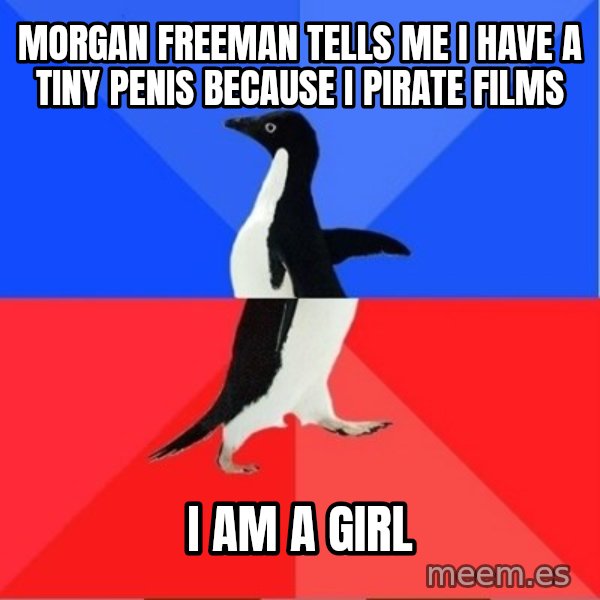 Socially Awkward to Awesome Penguin meme: Morgan Freeman tells me I have a tiny penis because I pirate films / I am a girl