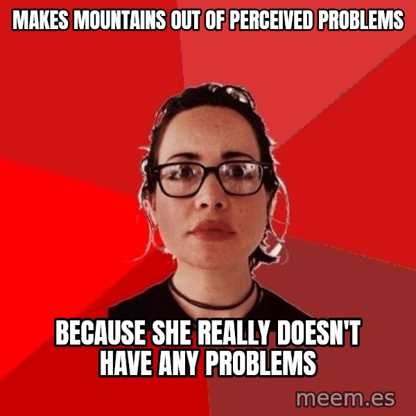 Liberal Douche Garofalo meme: Makes mountains out of perceived problems / Because she really doesn't have any problems