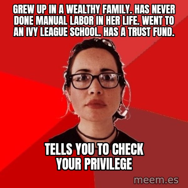Liberal Douche Garofalo meme: Grew up in a wealthy family. Has never done manual labor in her life. Went to an ivy league school. Has a trust fund. / Tells you to check your privilege