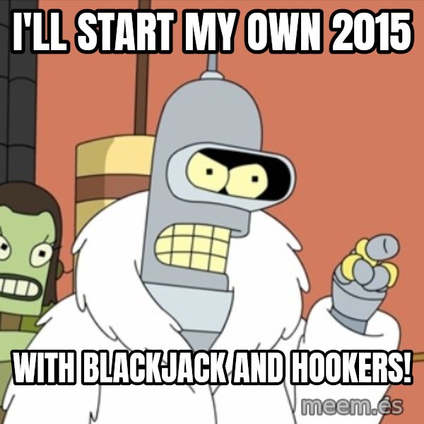 bender blackjack and hookers meme: i'll start my own 2015 / with blackjack and hookers!