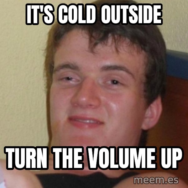 Stoner Stanley meme: It's cold outside / Turn the volume up