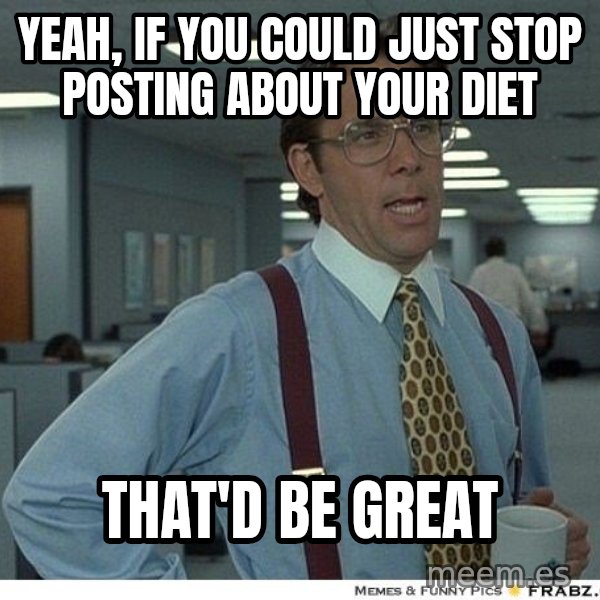 Yeah If You Could Just meme: yeah, if you could just stop posting about your diet / that'd be great