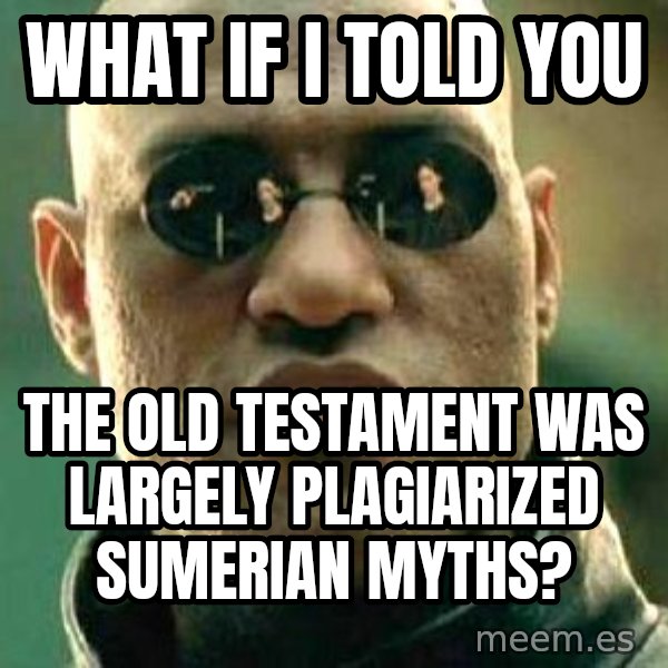 What if I told you / Matrix Morpheus meme: What if I told you / the old testament was largely plagiarized Sumerian myths?