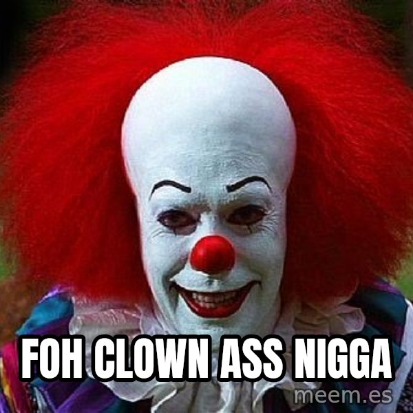 Pennywise the Clown meme: FOH CLOWN ASS NIGGA
