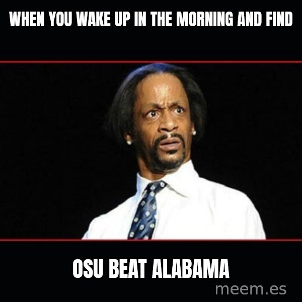katt williams shocked meme: when you wake up in the morning and find / OSU beat Alabama