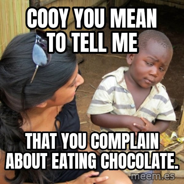 you mean to tell me black kid meme: Cooy you mean to tell me / That you complain about eating chocolate.