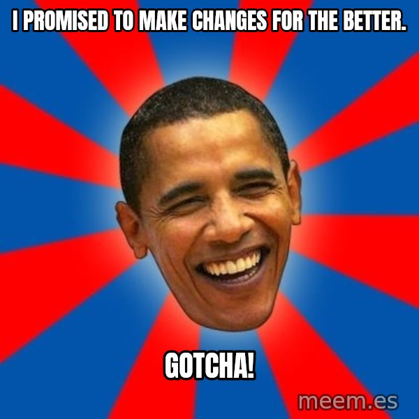 Obama meme: I promised to make changes for the better. / Gotcha!
