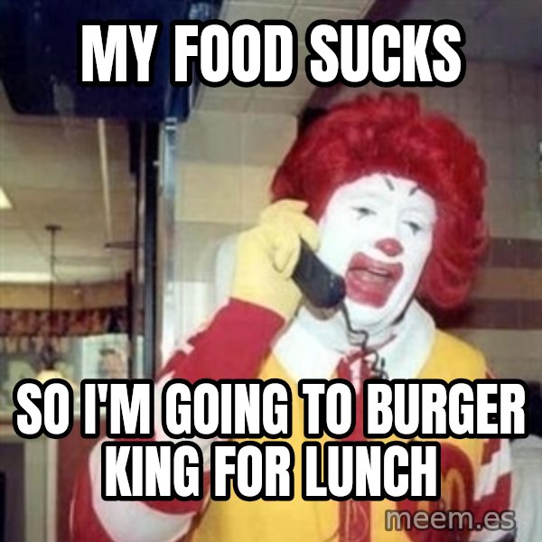 Ronald Mcdonald Call meme: My food sucks / so I'm going to Burger King for lunch