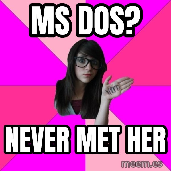 Idiot Nerd Girl meme: Ms dos? / Never met her