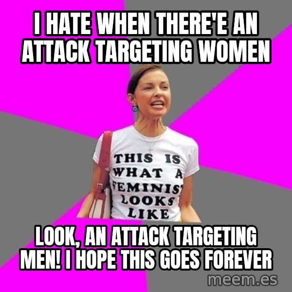 Feminist Cunt meme: i hate when there'e an attack targeting women / look, an attack targeting men! i hope this goes forever