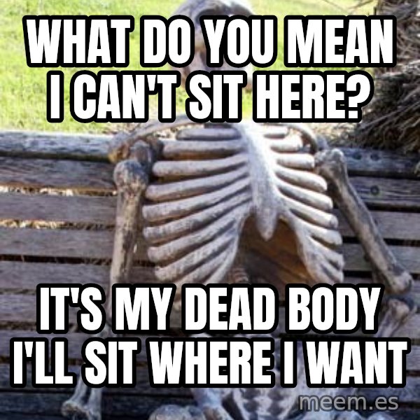 Waiting Skeleton meme: What do you mean I can't sit here? / It's my dead body I'll sit where I want