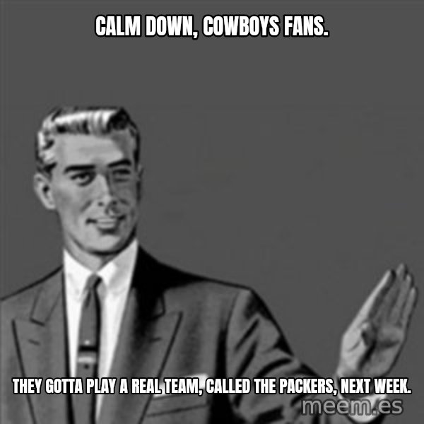 Correction Guy meme: Calm down,  Cowboys fans. / They gotta play a real team, called the Packers, next week.