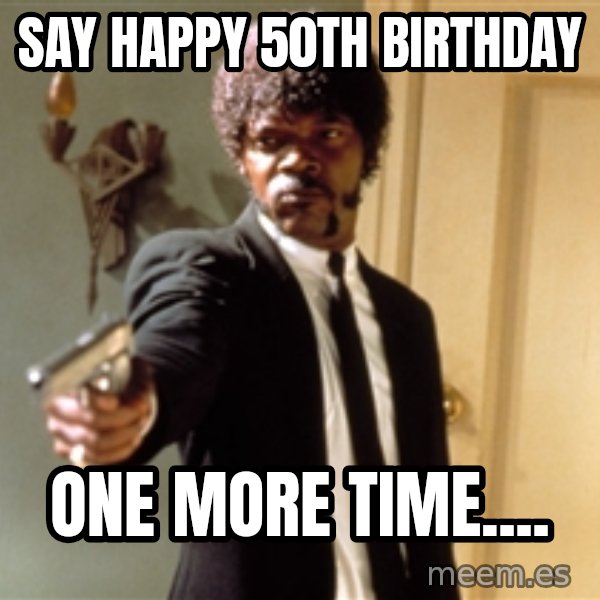 Samuel L Jackson meme: Say Happy 50th Birthday / One more time....