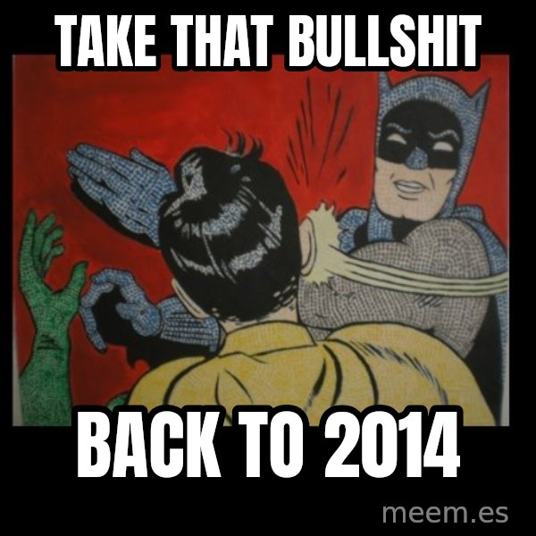 Batman Slappp meme: take that bullshit / back to 2014
