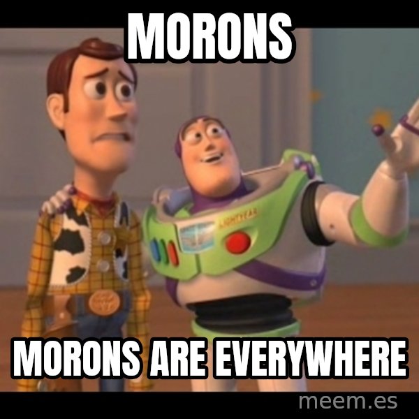 X, X Everywhere  meme: morons / morons are everywhere