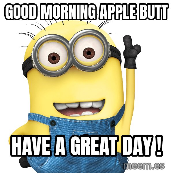Despicable Me Minion meme: Good morning  Apple butt / Have a great day !
