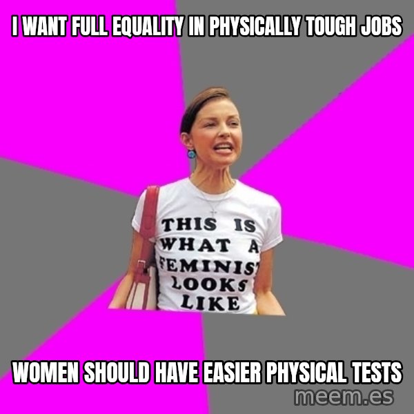 Feminist Cunt meme: I want full equality in physically tough jobs / Women should have easier physical tests