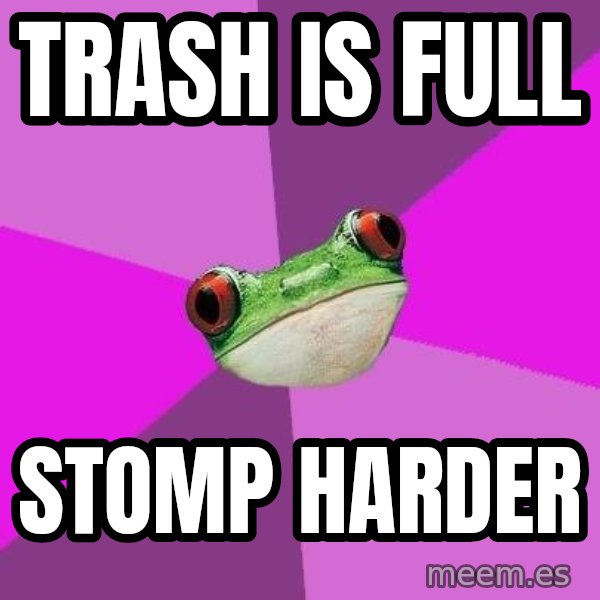 Foul Bachelorette Frog meme: trash is full / stomp harder