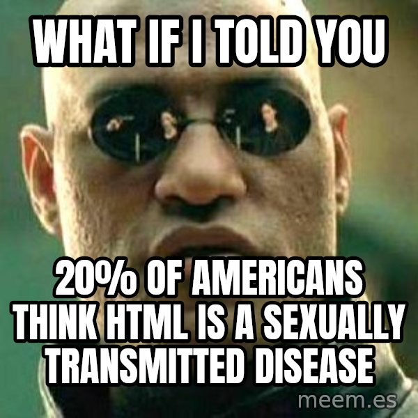 What if I told you / Matrix Morpheus meme: What if i told you / 20% of americans think HTML is a sexually transmitted disease