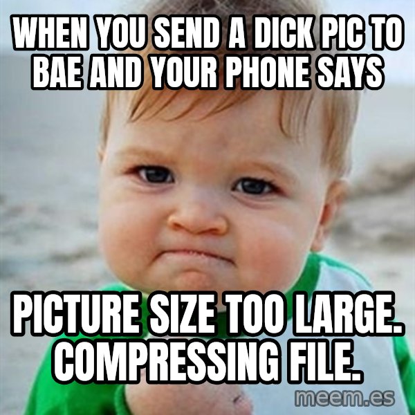 Victory Baby meme: When you send a dick pic to Bae and your phone says / Picture size too large. Compressing file.