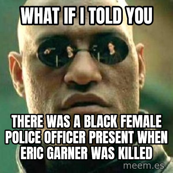 What if I told you / Matrix Morpheus meme: What if I told you / There was a black female police officer present when Eric Garner was killed