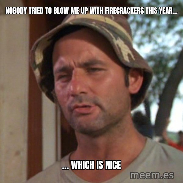 So I got that going on for me, which is nice meme: Nobody tried to blow me up with firecrackers this year... / ... which is nice