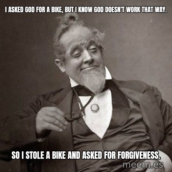 1889 [10] guy meme: I asked God for a bike, but I know God doesn't work that way. / So I stole a bike and asked for forgiveness.