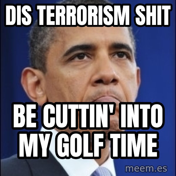 Obama meme: dis terrorism shit / be cuttin' into my golf time